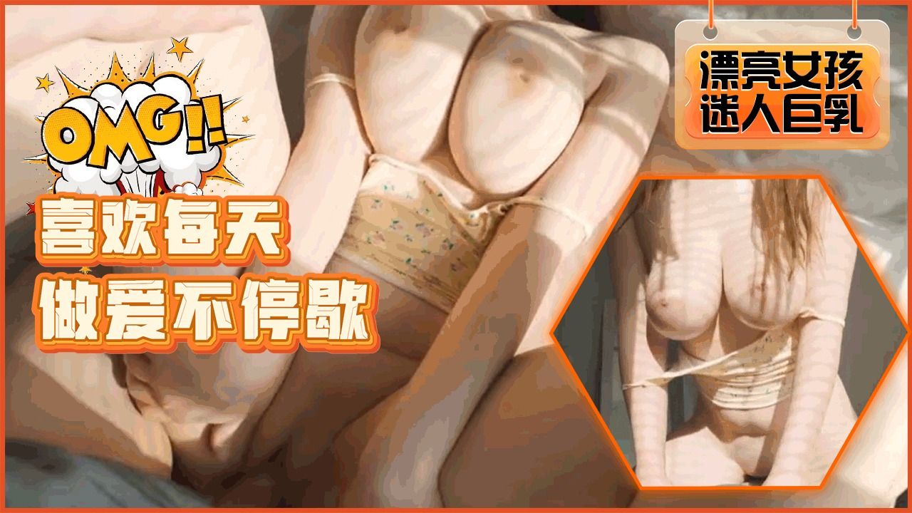 漂亮巨乳女友喜欢每天做爱不停歇！